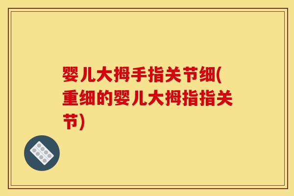 婴儿大拇手指关节细(重细的婴儿大拇指指关节)
