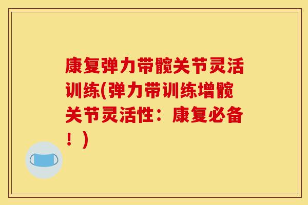 康复弹力带髋关节灵活训练(弹力带训练增髋关节灵活性：康复必备！)