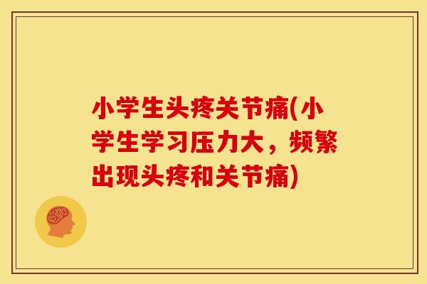 小学生头疼关节痛(小学生学习压力大，频繁出现头疼和关节痛)