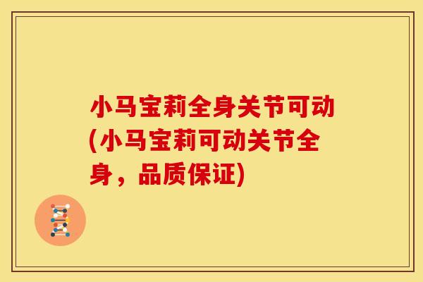 小马宝莉全身关节可动(小马宝莉可动关节全身，品质保证)