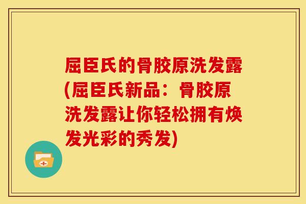 屈臣氏的骨胶原洗发露(屈臣氏新品：骨胶原洗发露让你轻松拥有焕发光彩的秀发)