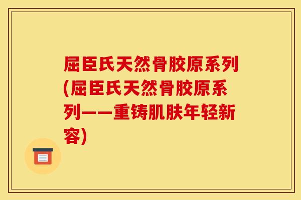 屈臣氏天然骨胶原系列(屈臣氏天然骨胶原系列——重铸肌肤年轻新容)