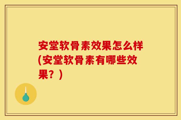 安堂软骨素效果怎么样(安堂软骨素有哪些效果？)