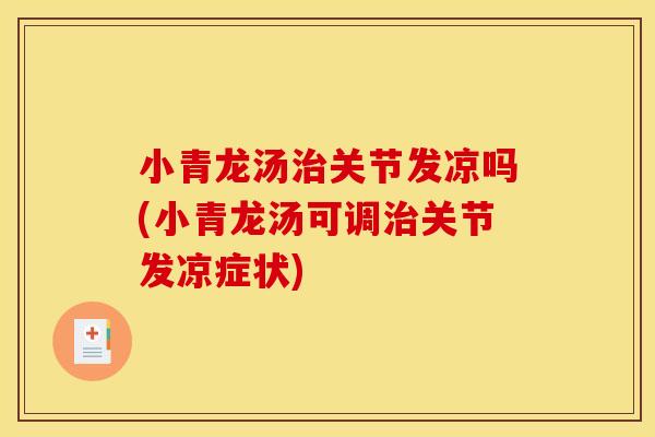 小青龙汤治关节发凉吗(小青龙汤可调治关节发凉症状)