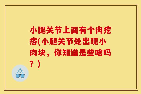 小腿关节上面有个肉疙瘩(小腿关节处出现小肉块，你知道是些啥吗？)