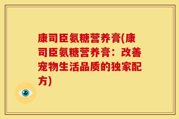 康司臣氨糖营养膏(康司臣氨糖营养膏：改善宠物生活品质的独家配方)