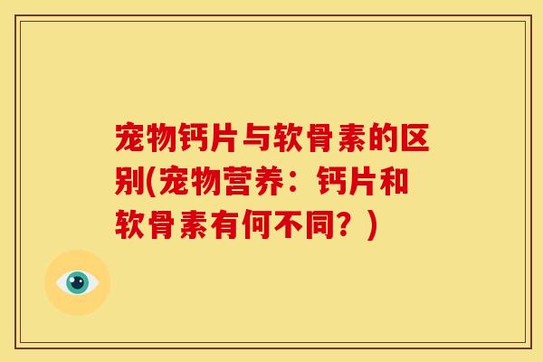 宠物钙片与软骨素的区别(宠物营养：钙片和软骨素有何不同？)