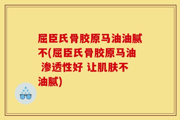 屈臣氏骨胶原马油油腻不(屈臣氏骨胶原马油 渗透性好 让肌肤不油腻)