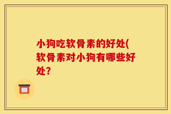 小狗吃软骨素的好处(软骨素对小狗有哪些好处？