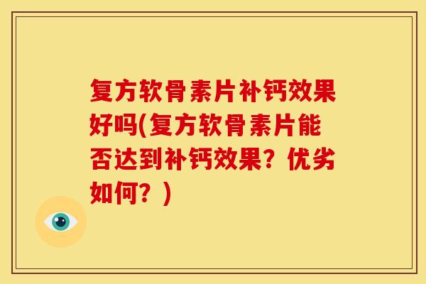 复方软骨素片补钙效果好吗(复方软骨素片能否达到补钙效果？优劣如何？)
