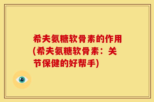 希夫氨糖软骨素的作用(希夫氨糖软骨素：关节保健的好帮手)