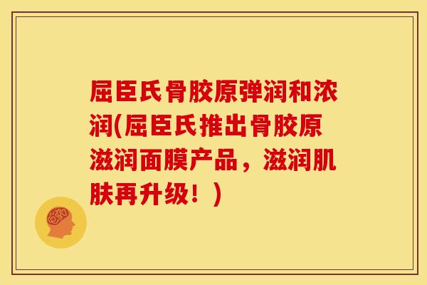 屈臣氏骨胶原弹润和浓润(屈臣氏推出骨胶原滋润面膜产品，滋润肌肤再升级！)
