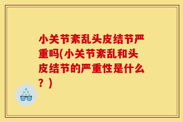 小关节紊乱头皮结节严重吗(小关节紊乱和头皮结节的严重性是什么？)