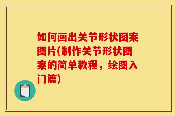 如何画出关节形状图案图片(制作关节形状图案的简单教程，绘图入门篇)
