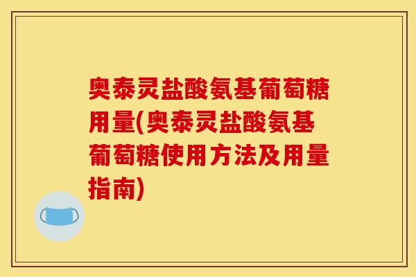 奥泰灵盐酸氨基葡萄糖用量(奥泰灵盐酸氨基葡萄糖使用方法及用量指南)