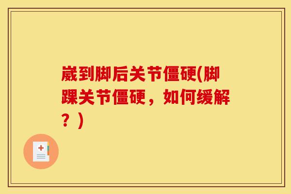 崴到脚后关节僵硬(脚踝关节僵硬，如何缓解？)