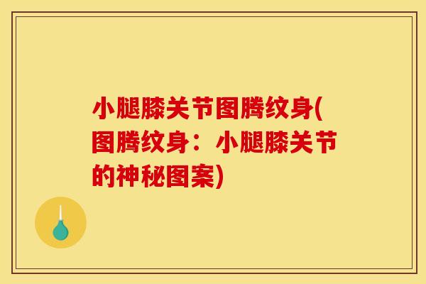 小腿膝关节图腾纹身(图腾纹身：小腿膝关节的神秘图案)