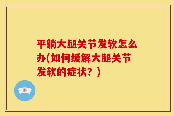 平躺大腿关节发软怎么办(如何缓解大腿关节发软的症状？)