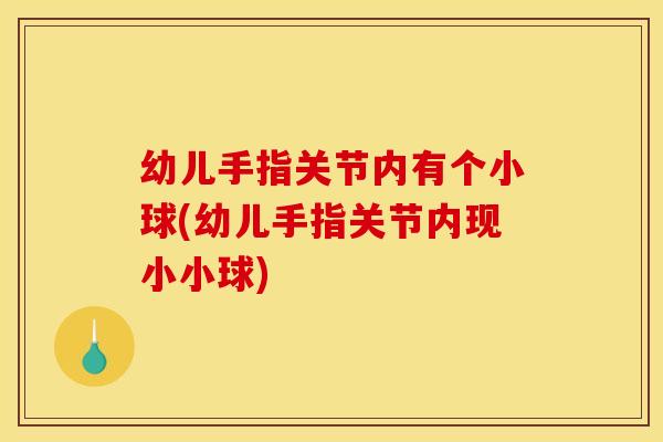 幼儿手指关节内有个小球(幼儿手指关节内现小小球)