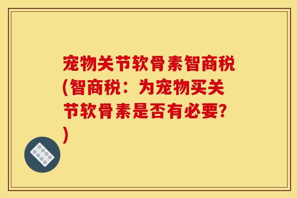 宠物关节软骨素智商税(智商税：为宠物买关节软骨素是否有必要？)