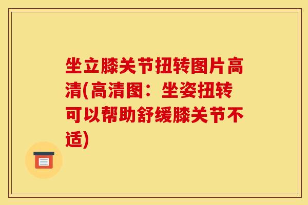 坐立膝关节扭转图片高清(高清图：坐姿扭转可以帮助舒缓膝关节不适)