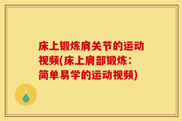 床上锻炼肩关节的运动视频(床上肩部锻炼：简单易学的运动视频)