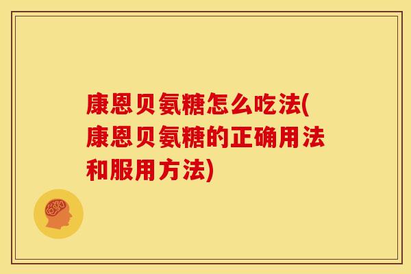 康恩贝氨糖怎么吃法(康恩贝氨糖的正确用法和服用方法)