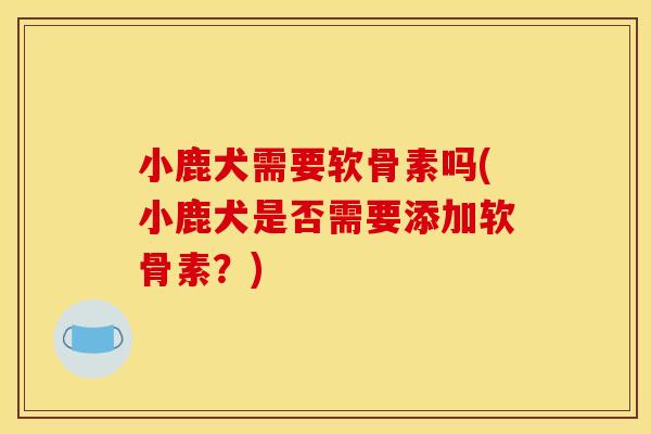 小鹿犬需要软骨素吗(小鹿犬是否需要添加软骨素？)