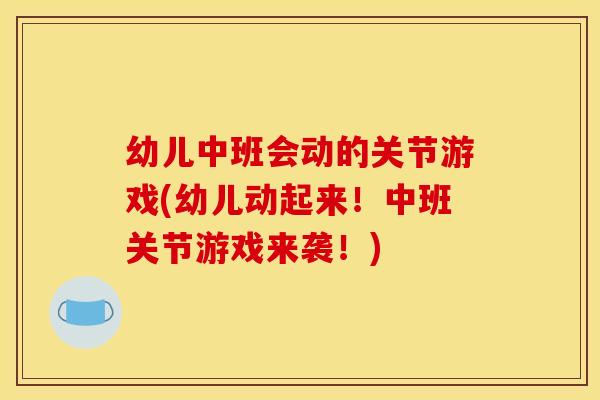 幼儿中班会动的关节游戏(幼儿动起来！中班关节游戏来袭！)