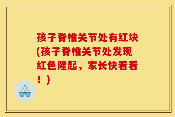 孩子脊椎关节处有红块(孩子脊椎关节处发现红色隆起，家长快看看！)