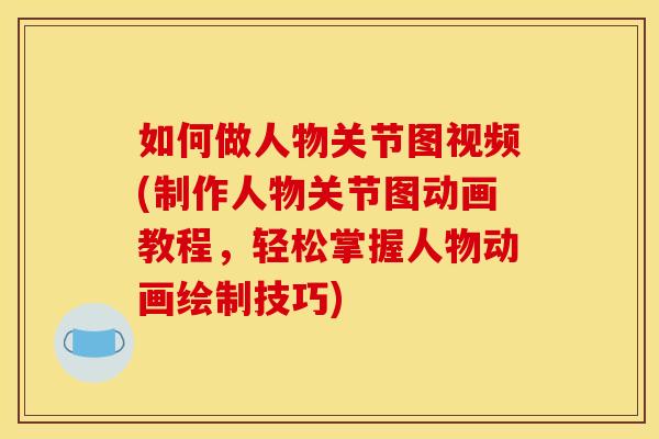 如何做人物关节图视频(制作人物关节图动画教程，轻松掌握人物动画绘制技巧)