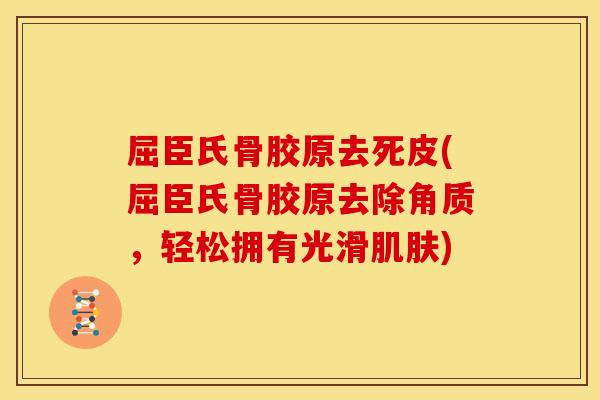 屈臣氏骨胶原去死皮(屈臣氏骨胶原去除角质，轻松拥有光滑肌肤)
