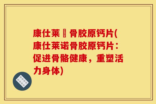 康仕莱諾骨胶原钙片(康仕莱诺骨胶原钙片：促进骨骼健康，重塑活力身体)