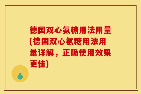 德国双心氨糖用法用量(德国双心氨糖用法用量详解，正确使用效果更佳)