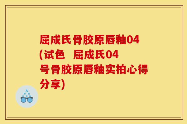 屈成氏骨胶原唇釉04(试色  屈成氏04号骨胶原唇釉实拍心得分享)