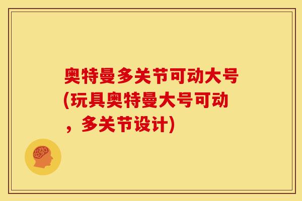 奥特曼多关节可动大号(玩具奥特曼大号可动，多关节设计)
