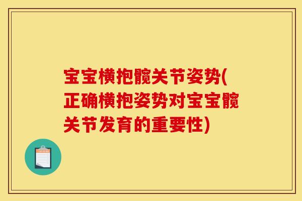宝宝横抱髋关节姿势(正确横抱姿势对宝宝髋关节发育的重要性)