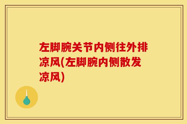 左脚腕关节内侧往外排凉风(左脚腕内侧散发凉风)