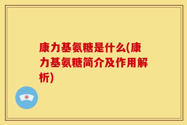 康力基氨糖是什么(康力基氨糖简介及作用解析)