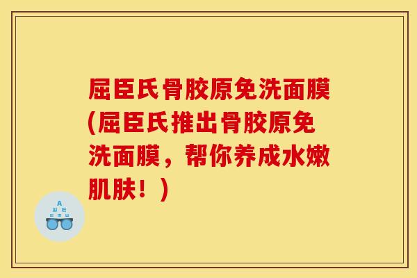 屈臣氏骨胶原免洗面膜(屈臣氏推出骨胶原免洗面膜，帮你养成水嫩肌肤！)