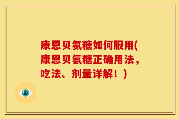 康恩贝氨糖如何服用(康恩贝氨糖正确用法，吃法、剂量详解！)