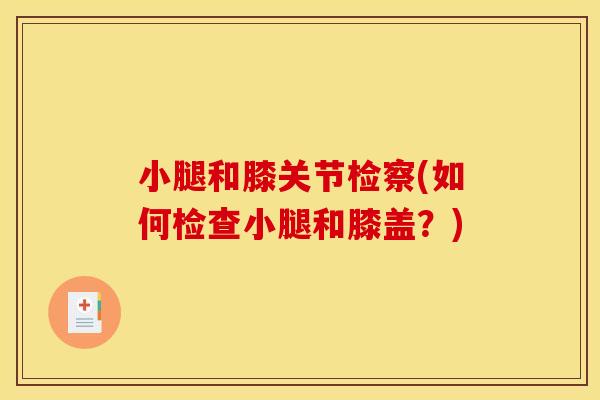 小腿和膝关节检察(如何检查小腿和膝盖？)