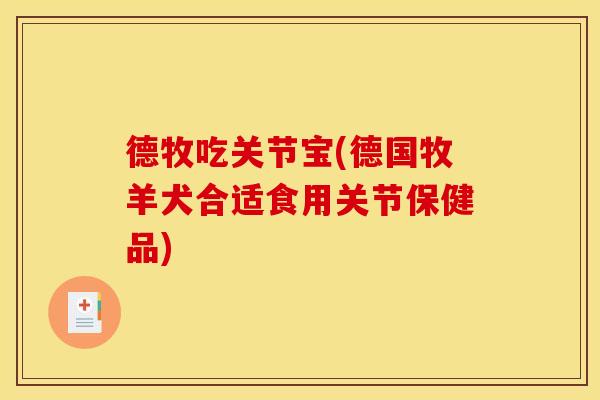 德牧吃关节宝(德国牧羊犬合适食用关节保健品)