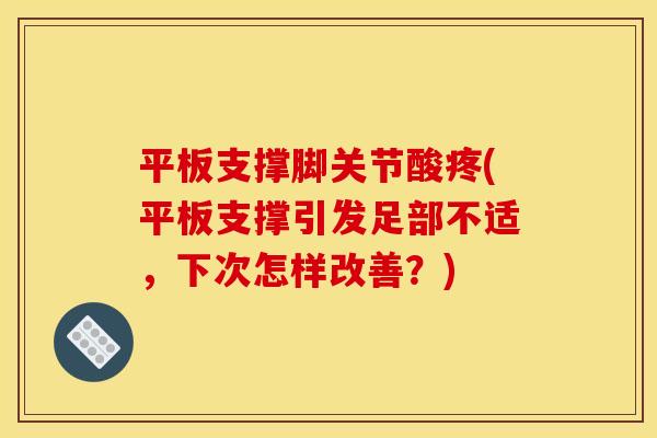平板支撑脚关节酸疼(平板支撑引发足部不适，下次怎样改善？)
