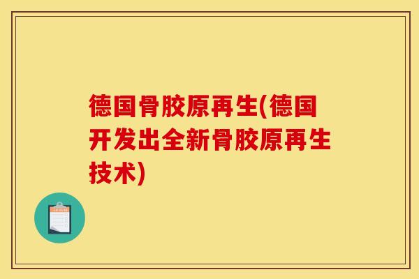 德国骨胶原再生(德国开发出全新骨胶原再生技术)