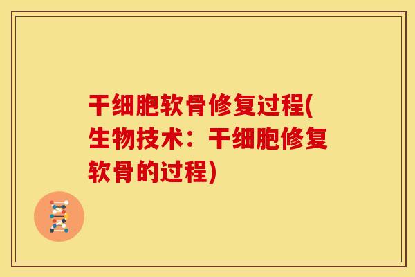 干细胞软骨修复过程(生物技术：干细胞修复软骨的过程)