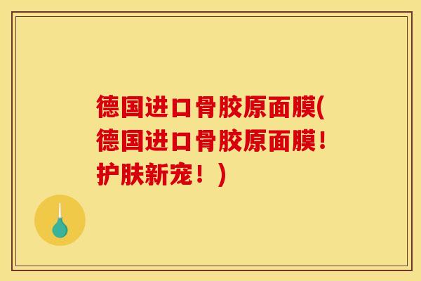 德国进口骨胶原面膜(德国进口骨胶原面膜！护肤新宠！)