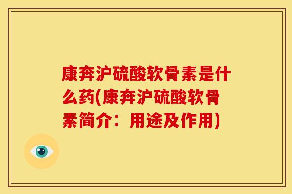 康奔沪硫酸软骨素是什么药(康奔沪硫酸软骨素简介：用途及作用)