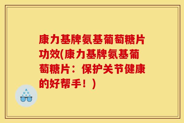 康力基牌氨基葡萄糖片功效(康力基牌氨基葡萄糖片：保护关节健康的好帮手！)