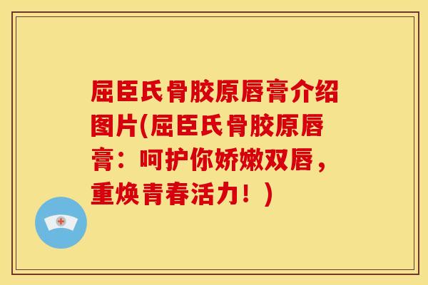 屈臣氏骨胶原唇膏介绍图片(屈臣氏骨胶原唇膏：呵护你娇嫩双唇，重焕青春活力！)